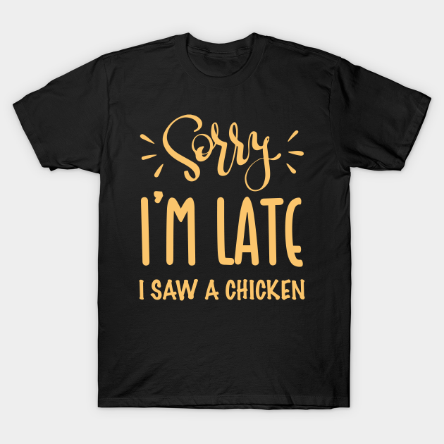 Discover Sorry I’m late. I saw a CHICKEN - Sorry Im Late I Saw A Chicken - T-Shirt