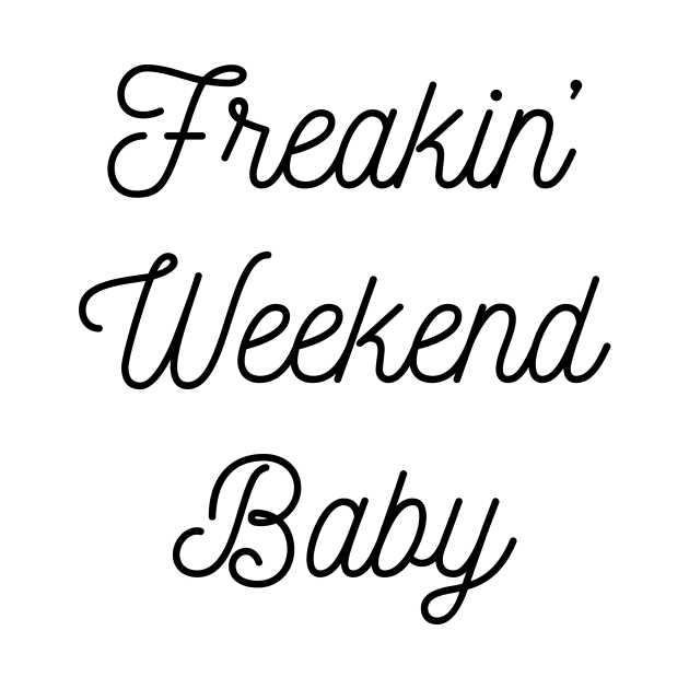 Freakin Weekend Baby by FontfulDesigns