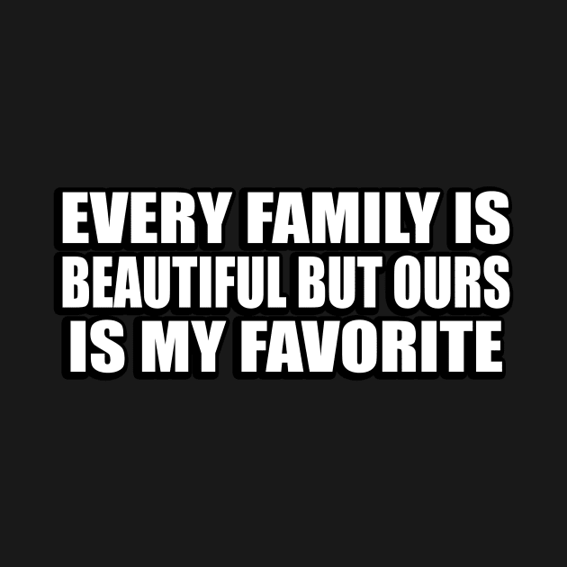 every family is beautiful but ours is my favorite by CRE4T1V1TY