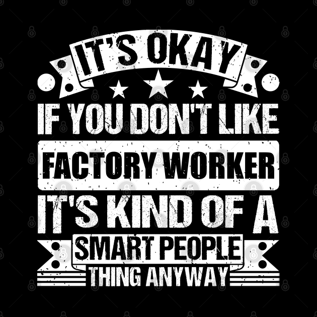 It's Okay If You Don't Like Factory Worker It's Kind Of A Smart People Thing Anyway Factory Worker Lover by Benzii-shop 