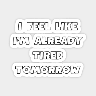 I feel like i'm already tired tomorrow Magnet