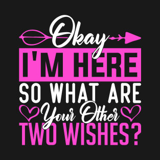 Okay I'm here so what are your other two wishes humor T-Shirt