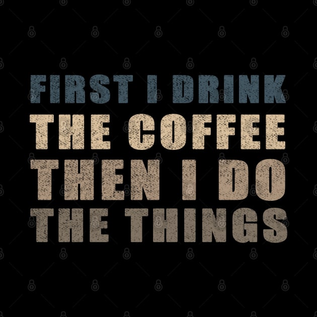 First I Drink The Coffee Then I Do The Things by Smartdoc