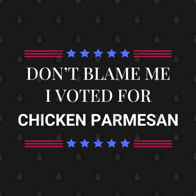 Don't Blame Me I Voted For Chicken Parmesan by Woodpile