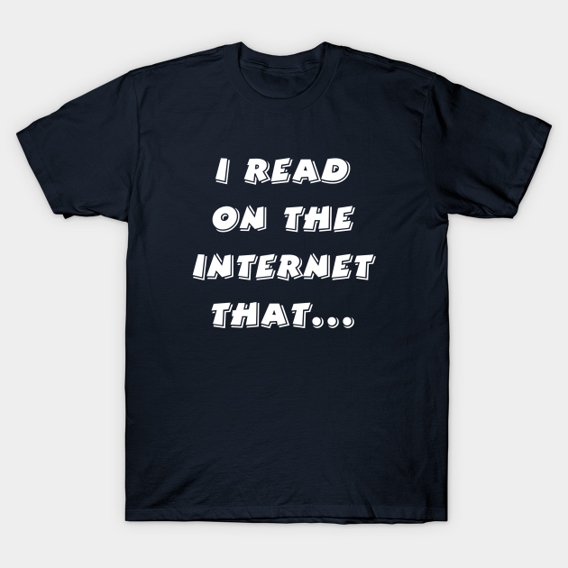 TeePublic - I read on the Internet that...