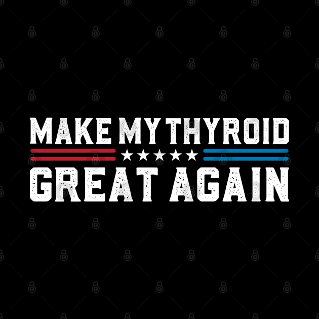 Make My Thyroid Great Again Hypothyroidism Awareness by abdelmalik.m95@hotmail.com