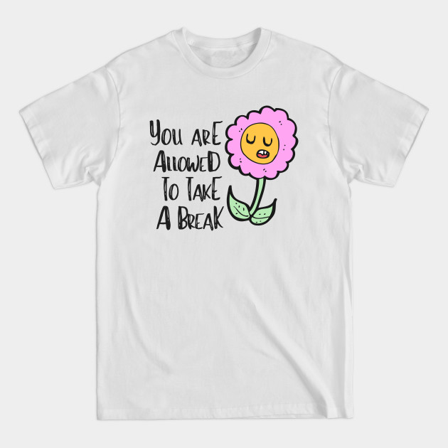 Take A Break Flower Depression Mental Health Cute Funny Gift Sarcastic Happy Fun Introvert Awkward Geek Hipster Silly Inspirational Motivational Birthday - Mindfulness - T-Shirt