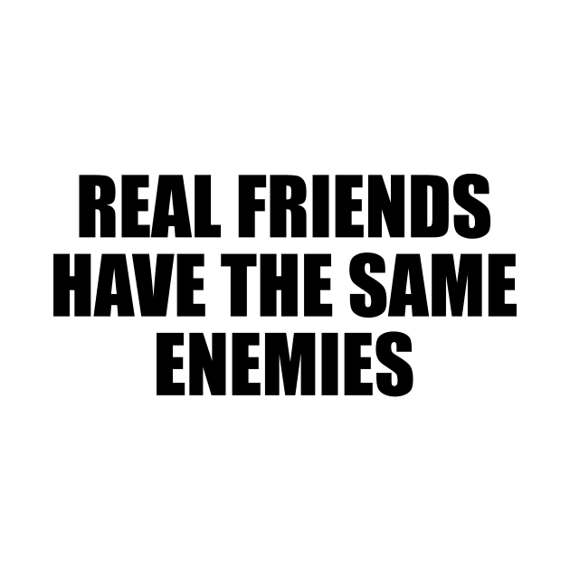 Real friends have the same enemies by BL4CK&WH1TE 