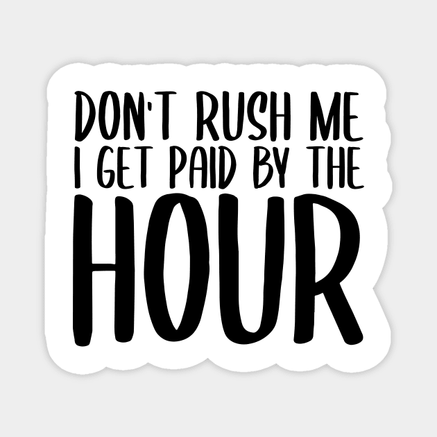 Don't Rush Me I Get Paid By The Hour Magnet by StoreDay