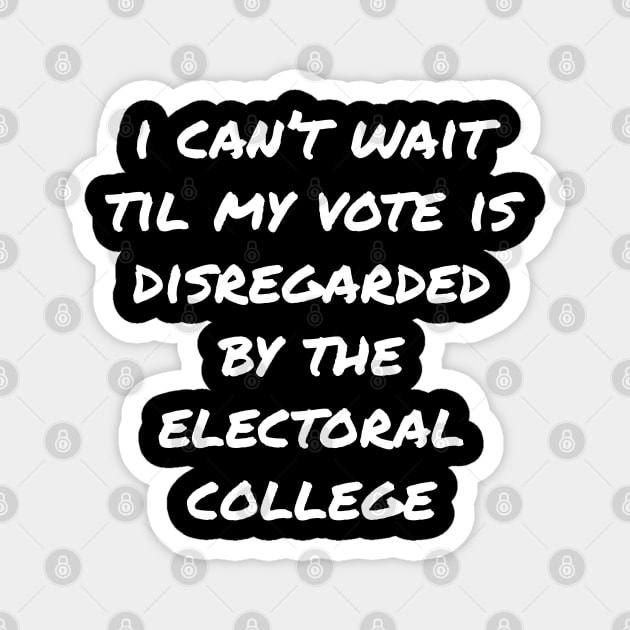 Can't Wait Til My Vote Is Disregarded By The Electoral College Magnet by belownormal