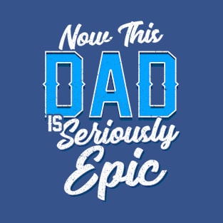 Now This Dad is Seriously Epic Gift for Father’s Day T-Shirt