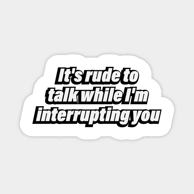 It's rude to talk while I'm interrupting you Magnet by DinaShalash