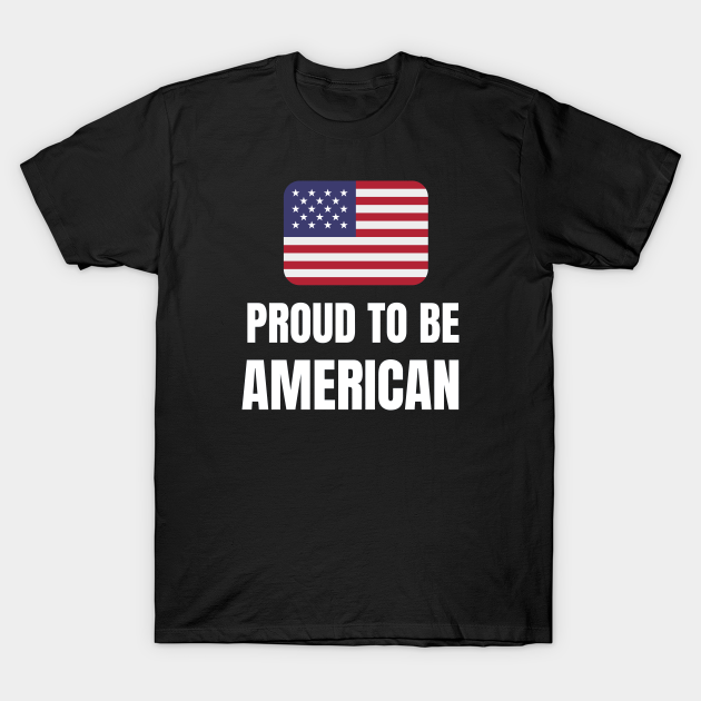 Proud to be American - Proud To Be American - T-Shirt | TeePublic