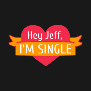 Hey Jeff I'm Single T-Shirt