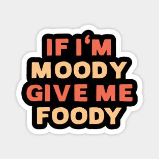 If I'm moody give me foody - Funny food lover Magnet