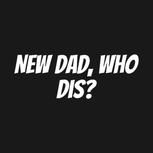 New Dad, Who Dis? T-Shirt