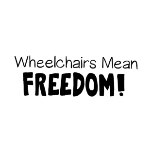 Wheelchairs Mean Freedom! T-Shirt