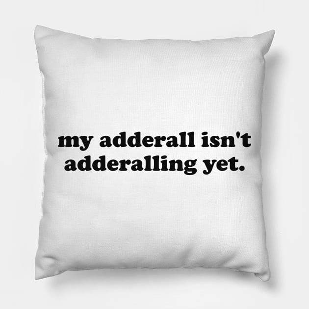 My Adderall isn't Adderalling Yet Pillow by CamavIngora