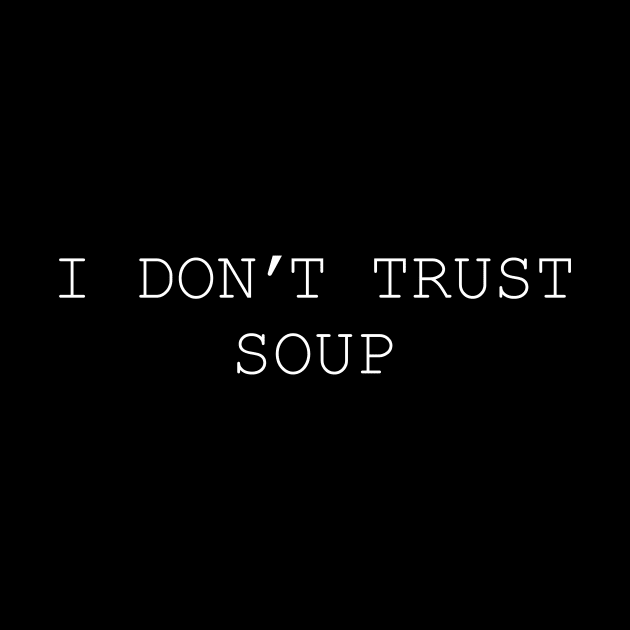 I Don't Trust Soup by DCremoneDesigns