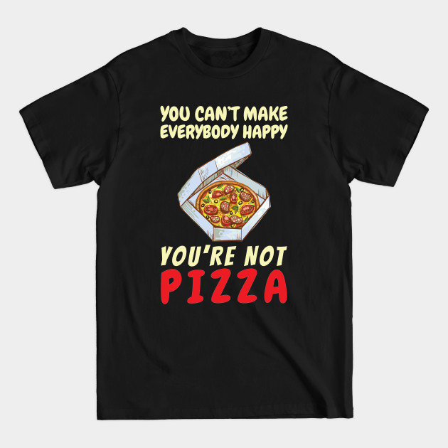 Discover You Can't Make Everybody Happy - Funny Pizza - T-Shirt