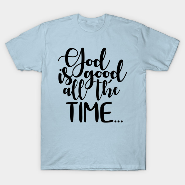 Discover God is good all the time - God Is Good All The Time - T-Shirt