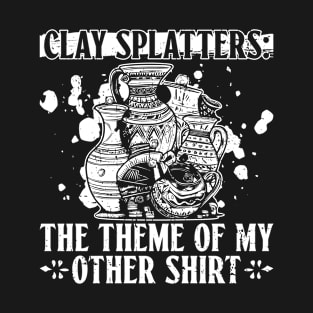 Clay Splatters: The Theme Of My Other Shirt - Pottery Ceramic T-Shirt