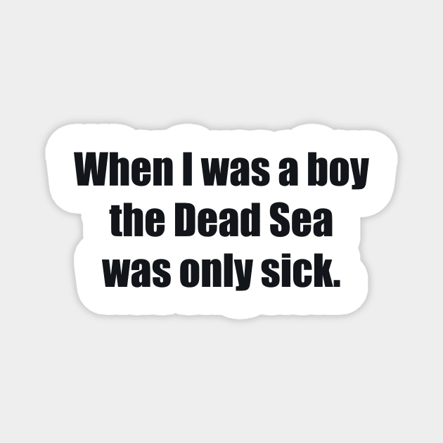 When I was a boy the Dead Sea was only sick Magnet by BL4CK&WH1TE 