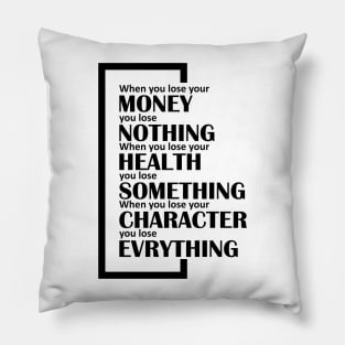 When you lose your money, you lose nothing. When you lose your health, you lose something. When you lose your character, you lose evrything. Pillow