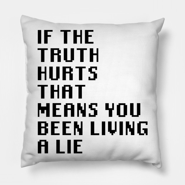 If The Truth Hurts That Means You Been Living A Lie Quotes Pillow Teepublic