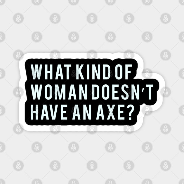 What kind of woman doesn't have an axe? Magnet by PGP