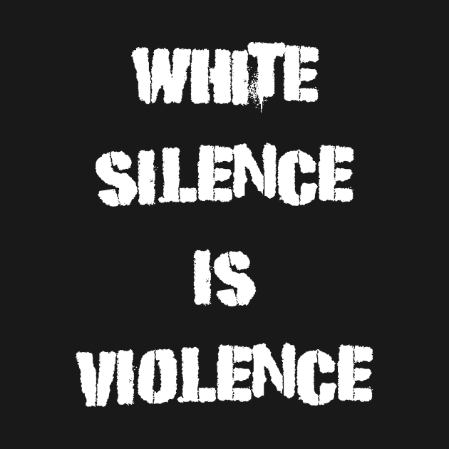 White Silence Is Violence Protest by RecoveryTees