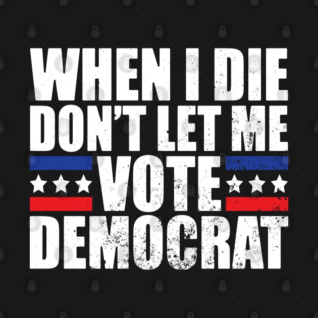 When I Die Don't Let Me Vote Democrat by AmineDesigns