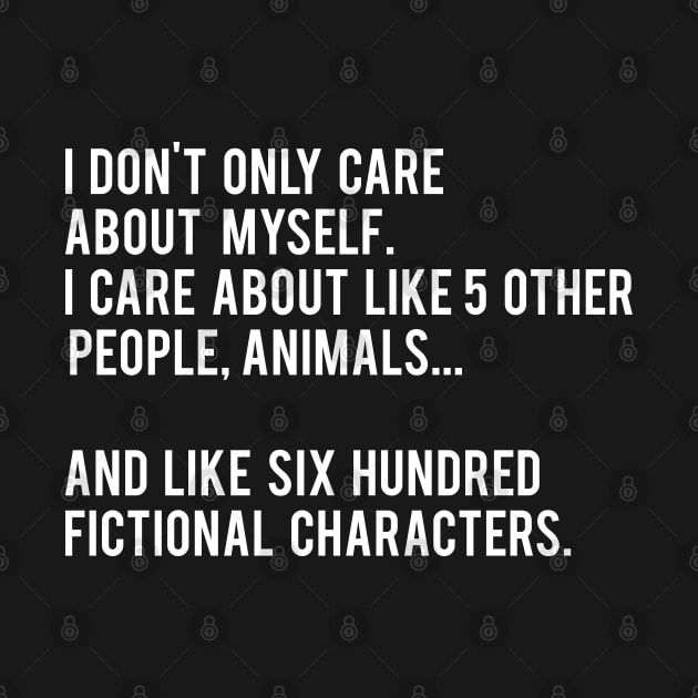 I Don't Only Care About Myself. I Care About Like 5 Other People, Animals And Like Six Hundred Fictional Characters - Black by MoviesAndOthers