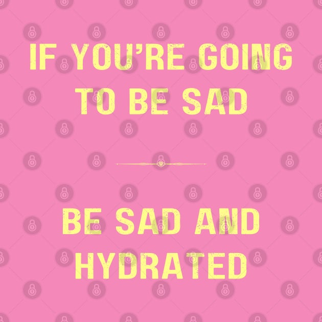 "BE SAD AND HYDRATED" - Funny drink water motivation work ethic quote by Matt Raekelboom