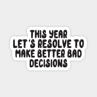 This Year Let's Resolve To Make Better Bad Decisions Magnet