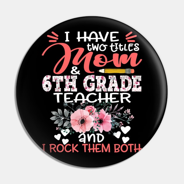 I Have Two Titles Mom and 6th Grade Teacher Floral Teaching Mother Gift Pin by Kens Shop