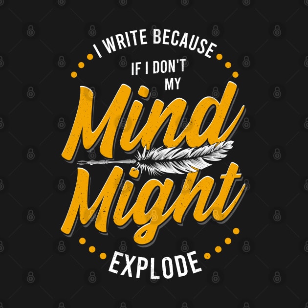 Writer I Write Because If I Don't My Mind Might Explode by E