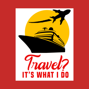 Travel? It’s what I do T-Shirt