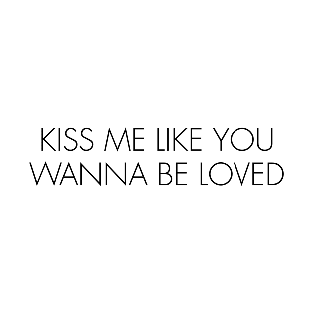 KISS ME LIKE YOU WANNA BE LOVED by TheCosmicTradingPost
