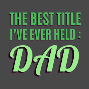 The Best Title I've Ever Held: Dad T-Shirt T-Shirt