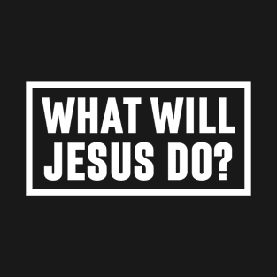 What Will Jesus Do - Christian Quote T-Shirt