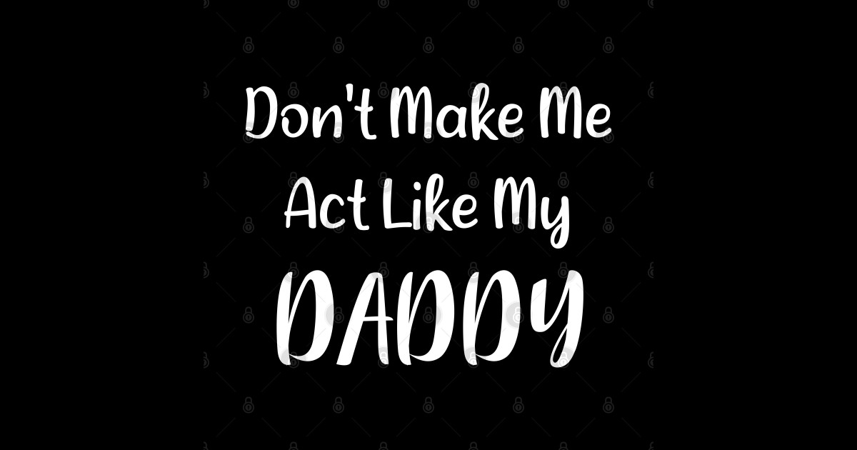 Don T Make Me Act Like My Daddy Dont Make Me Act Like My Daddy Sticker Teepublic