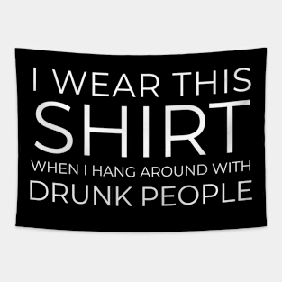 BEER HUMOR / I WEAR THIS SHIRT WHEN I HANG AROUND WITH DRUNK PEOPLE Tapestry