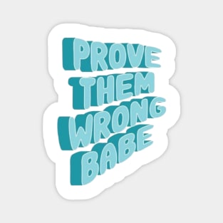 prove them wrong babe :) Magnet
