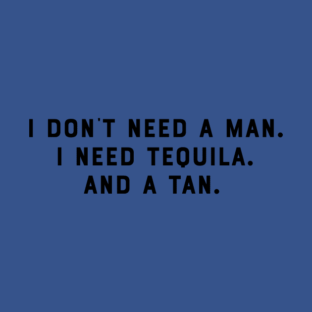 I Dont Need a Man. I Need Tequila. And a Tan. Funny Saying Humor Slogan Sarcastic Quot by ballhard