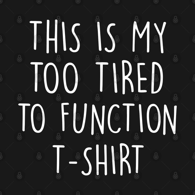 This is My Too Tired To Function T-Shirt by AllThingsNerdy