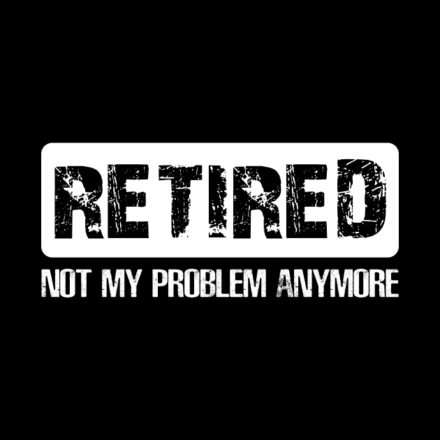 Retired Not My Proplem Anymore by Danielsmfbb