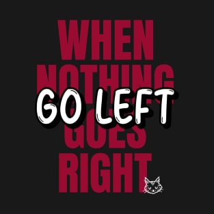 When Nothing Goes Right Go Left T-Shirt