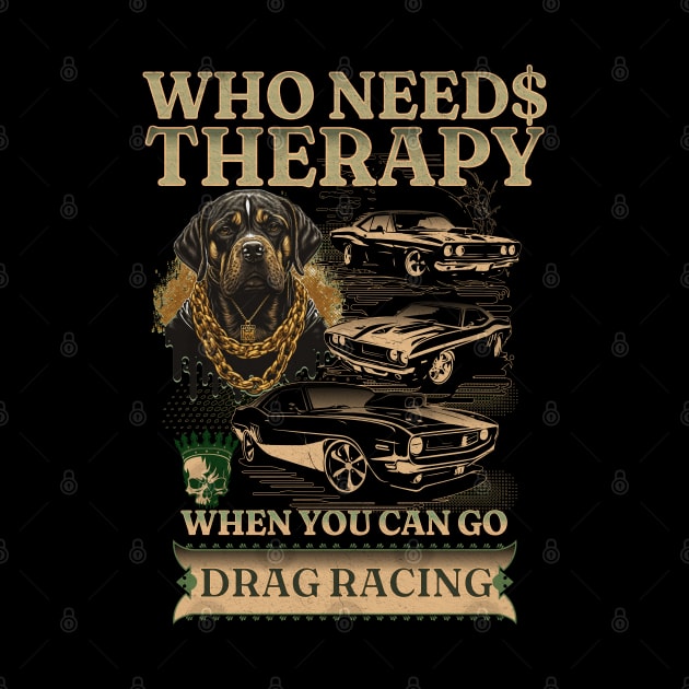 Who Needs Therapy When You Can Go Drag Racing Cars Rottweiler Dog Skull Face Money Gamble Street Car Classic Cars by Carantined Chao$