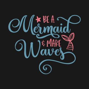 Be A Mermaid & Make Waves T-Shirt